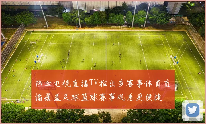 热血电视直播TV推出多赛事体育直播覆盖足球篮球赛事观看更便捷