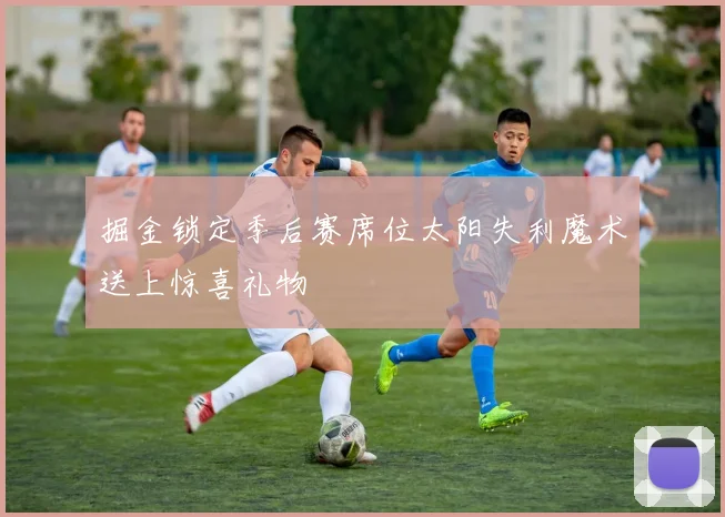 掘金锁定季后赛席位太阳失利魔术送上惊喜礼物