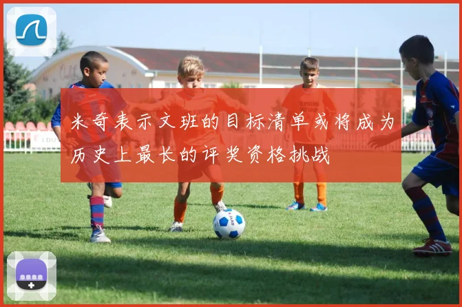 米奇表示文班的目标清单或将成为历史上最长的评奖资格挑战