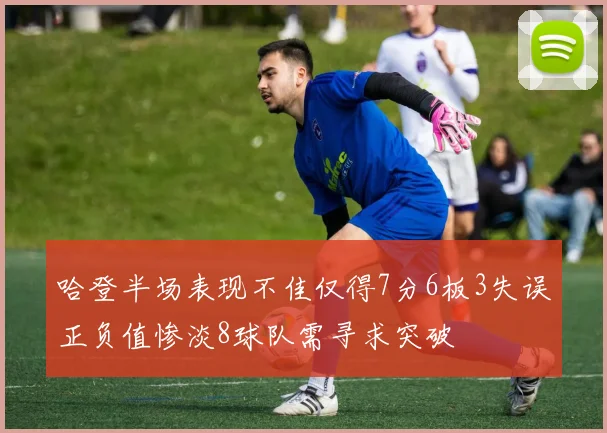 哈登半场表现不佳仅得7分6板3失误正负值惨淡8球队需寻求突破