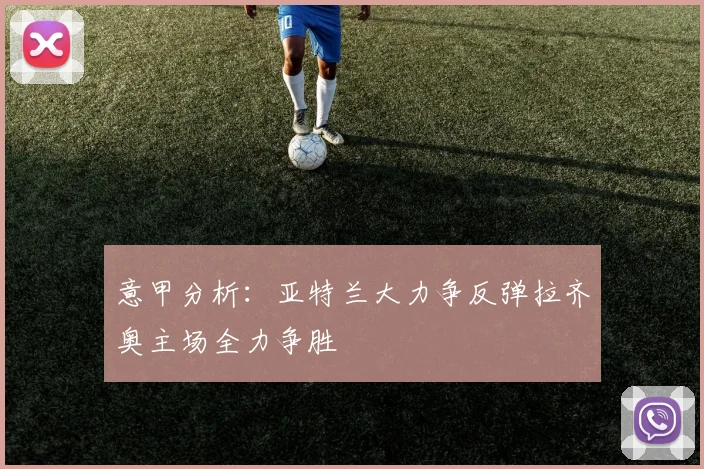意甲分析：亚特兰大力争反弹拉齐奥主场全力争胜