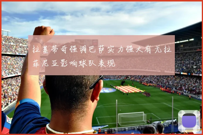 拉基蒂奇强调巴萨实力强大有无拉菲尼亚影响球队表现