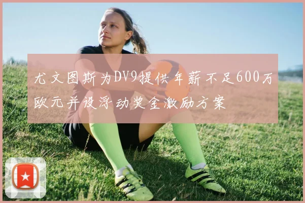 尤文图斯为DV9提供年薪不足600万欧元并设浮动奖金激励方案