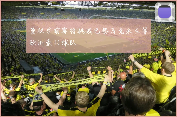 曼联季前赛将挑战巴黎马竞米兰等欧洲豪门球队