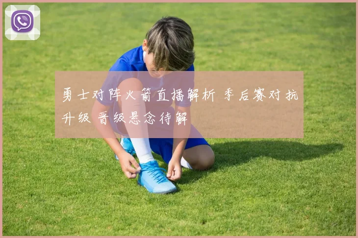 勇士对阵火箭直播解析 季后赛对抗升级 晋级悬念待解