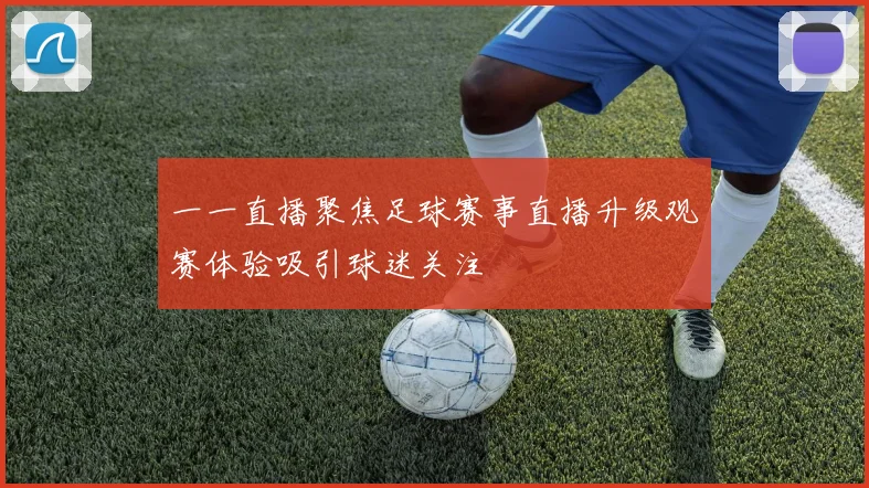 一一直播聚焦足球赛事直播升级观赛体验吸引球迷关注