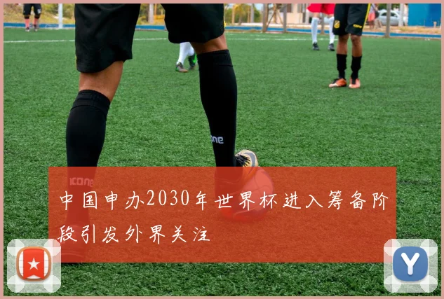 中国申办2030年世界杯进入筹备阶段引发外界关注