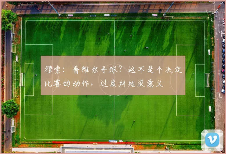 穆索：普维尔手球？这不是个决定比赛的动作，过度纠结没意义